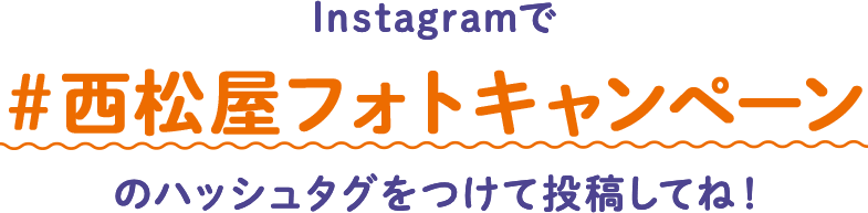 Instagramで「＃西松屋フォトキャンペーン」のハッシュタグをつけて投稿してね！