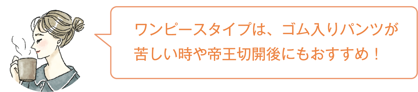 ワンピースタイプは、ゴム入りパンツが苦しい時や帝王切開後にもおすすめ！