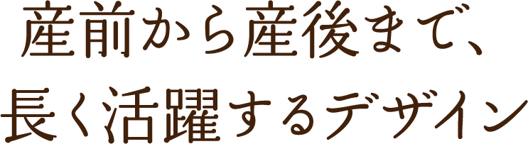 産前から産後まで、長く活躍するデザイン