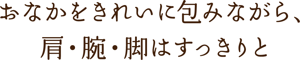 おなかをきれいに包みながら、肩・腕・脚はすっきりと